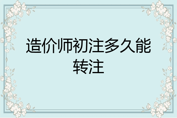 造价师初注多久能转注