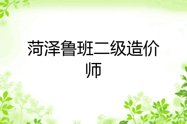 菏泽鲁班二级造价师