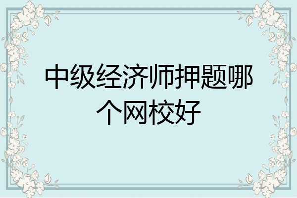 中级经济师押题哪个网校好