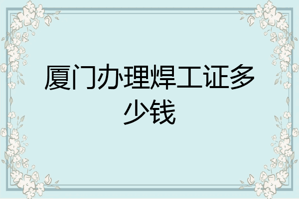 厦门办理焊工证多少钱