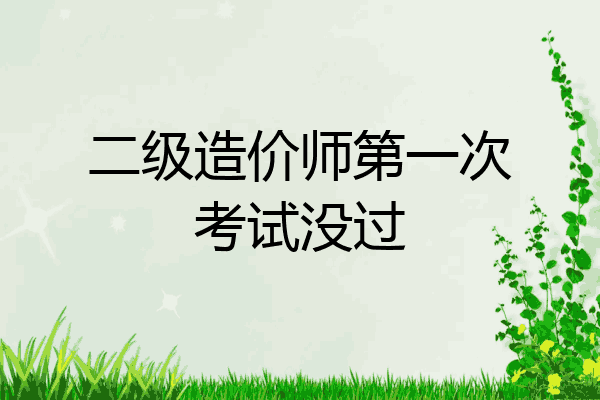 二级造价师第一次考试没过