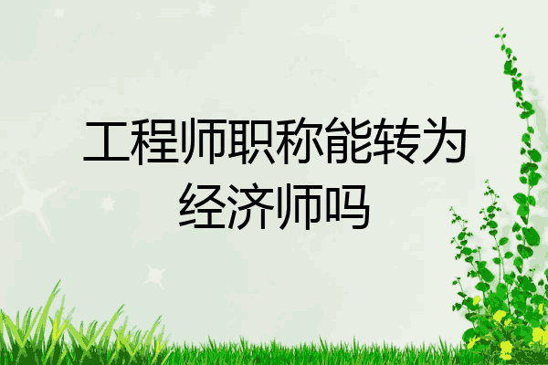 工程师职称能转为经济师吗