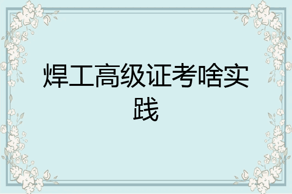 焊工高级证考啥实践