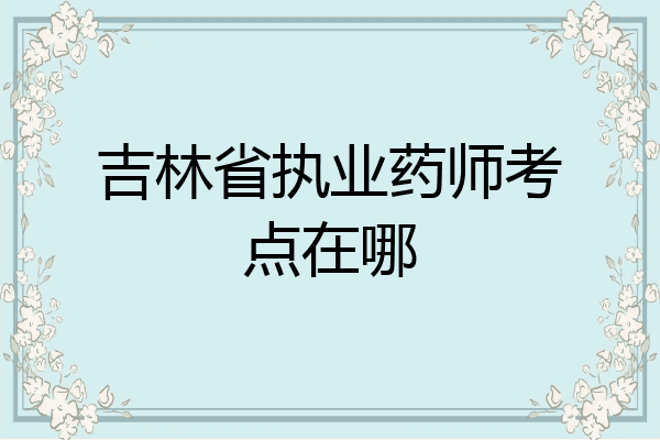 吉林省执业药师考点在哪