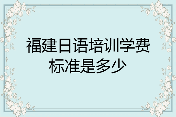 福建日语培训学费标准是多少