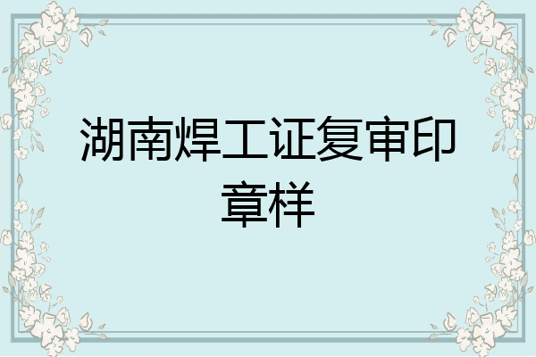湖南焊工证复审印章样