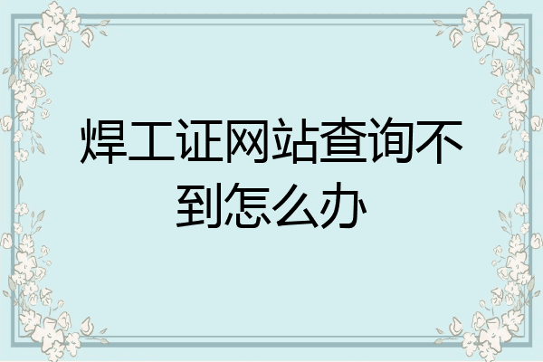 焊工证网站查询不到怎么办