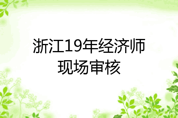 浙江19年经济师现场审核