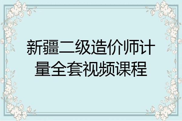 新疆二级造价师计量全套视频课程