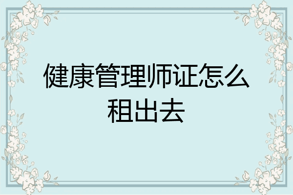 健康管理师证怎么租出去