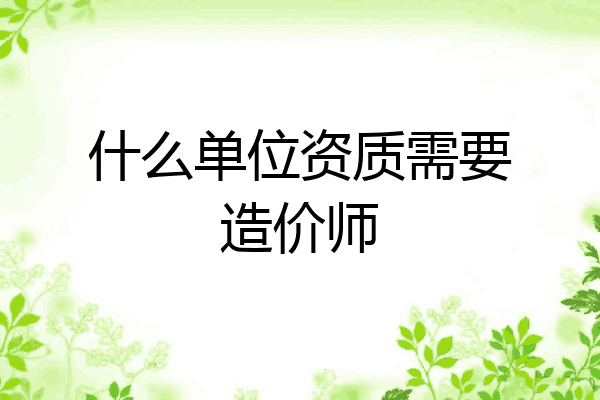 什么单位资质需要造价师