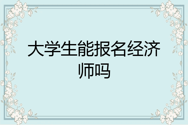 大学生能报名经济师吗