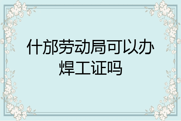 什邡劳动局可以办焊工证吗