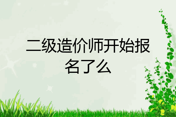 二级造价师开始报名了么
