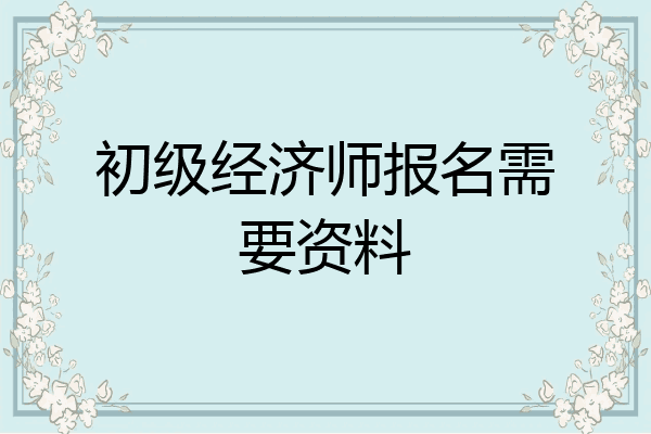 初级经济师报名需要资料