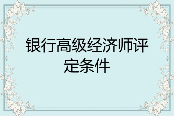 银行高级经济师评定条件
