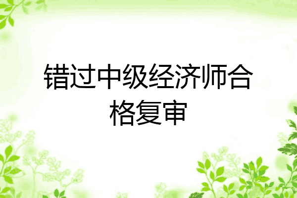 错过中级经济师合格复审