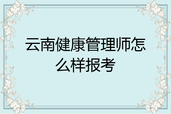 云南健康管理师怎么样报考