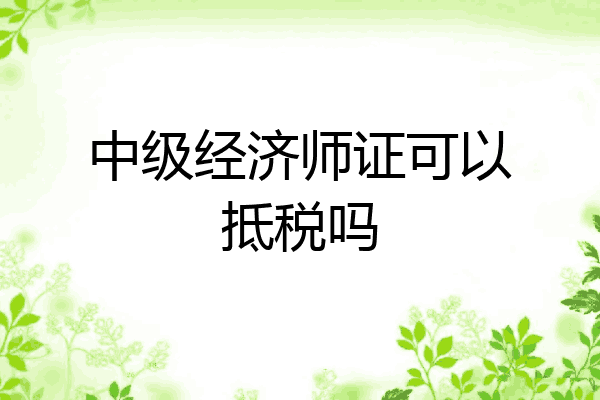 中级经济师证可以抵税吗