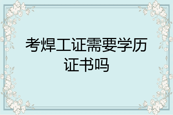 考焊工证需要学历证书吗
