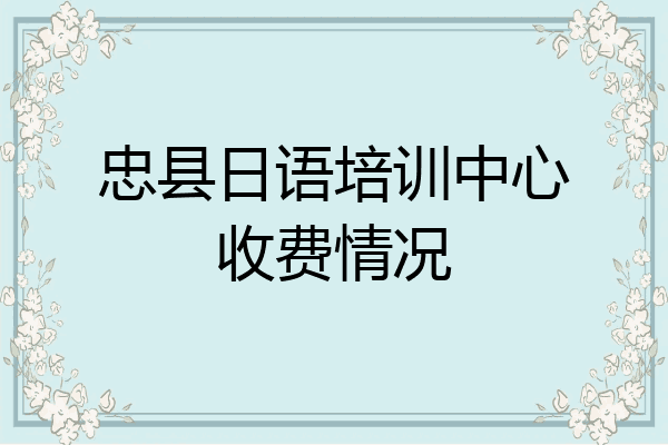 忠县日语培训中心收费情况