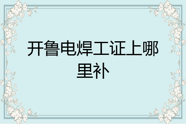 开鲁电焊工证上哪里补