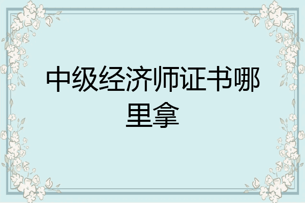 中级经济师证书哪里拿