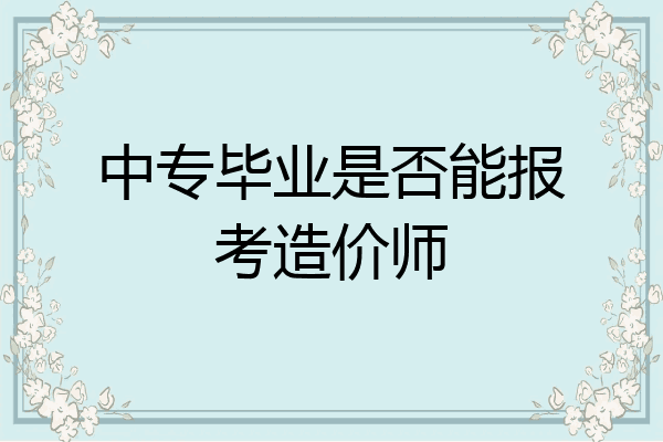 中专毕业是否能报考造价师
