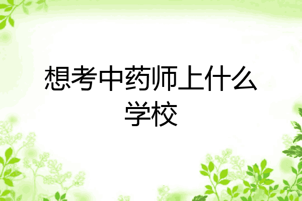 想考中药师上什么学校