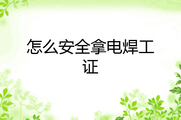 怎么安全拿电焊工证