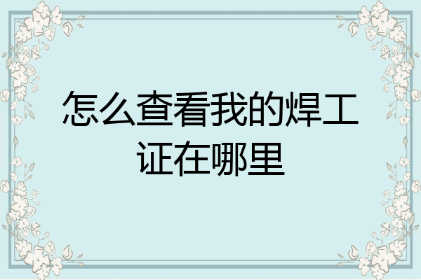 怎么查看我的焊工证在哪里