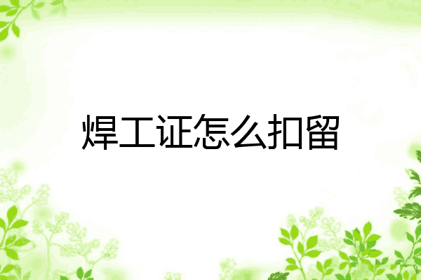 焊工证怎么扣留