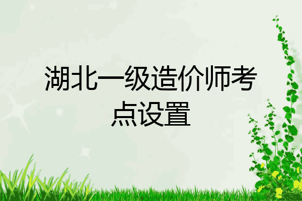 湖北一级造价师考点设置