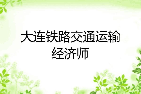 大连铁路交通运输经济师