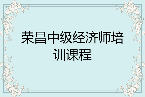 荣昌中级经济师培训课程