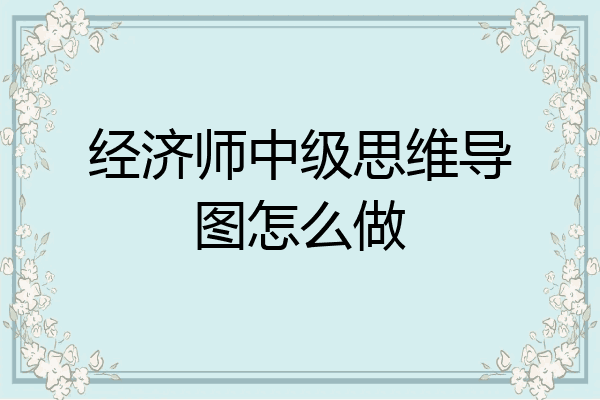 经济师中级思维导图怎么做