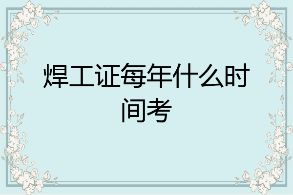 焊工证每年什么时间考