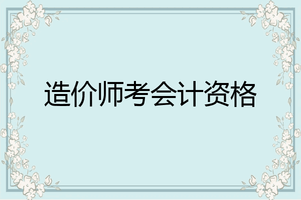 造价师考会计资格