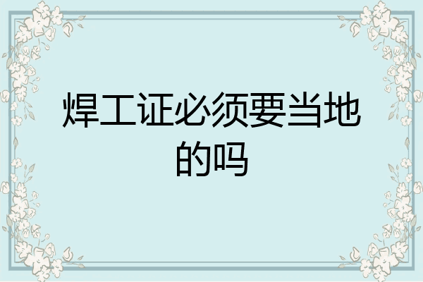 焊工证必须要当地的吗