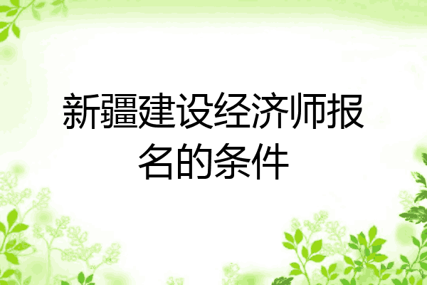 新疆建设经济师报名的条件