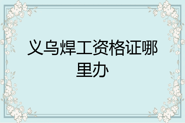 义乌焊工资格证哪里办