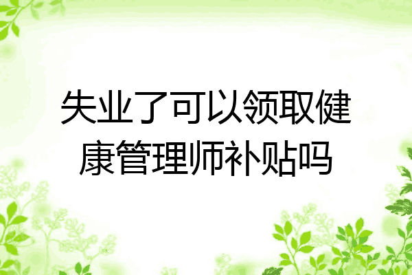 失业了可以领取健康管理师补贴吗