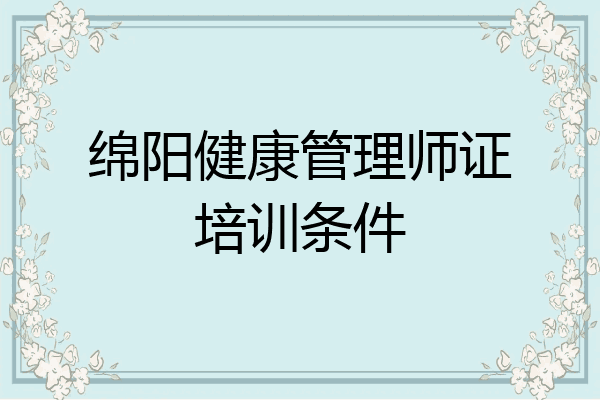 绵阳健康管理师证培训条件