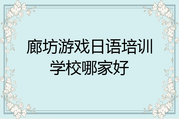 廊坊游戏日语培训学校哪家好