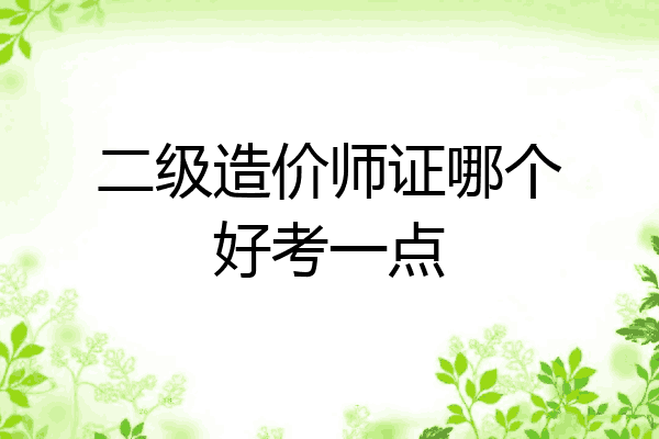 二级造价师证哪个好考一点