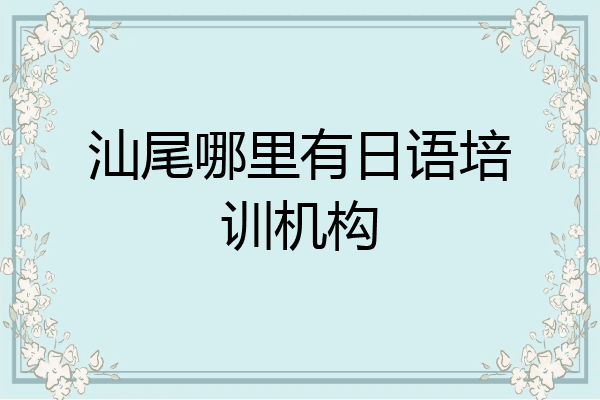 汕尾哪里有日语培训机构