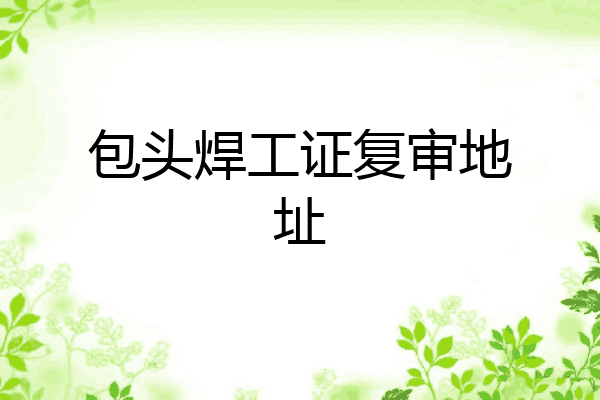包头焊工证复审地址