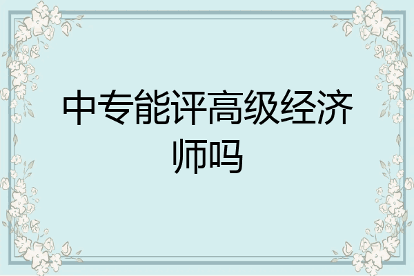 中专能评高级经济师吗