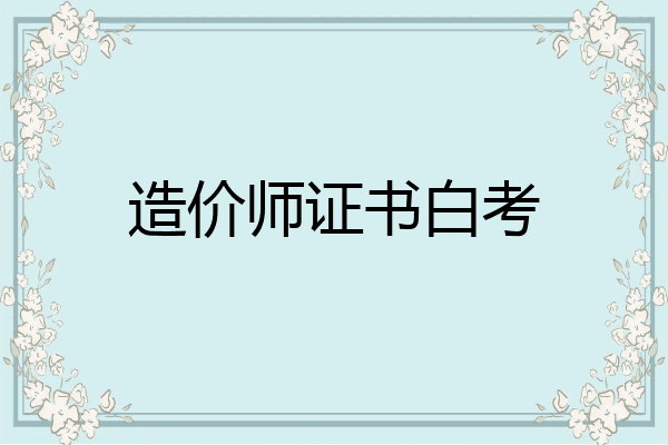 造价师证书白考