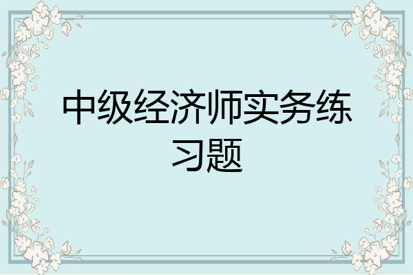 中级经济师实务练习题